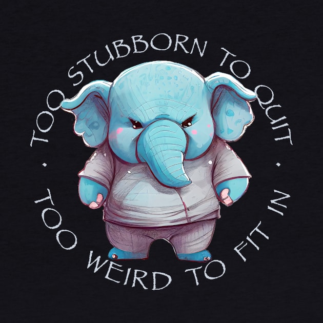 Elephant Too Stubborn To Quit Too Weird To Fit In Cute Adorable Funny Quote by Cubebox